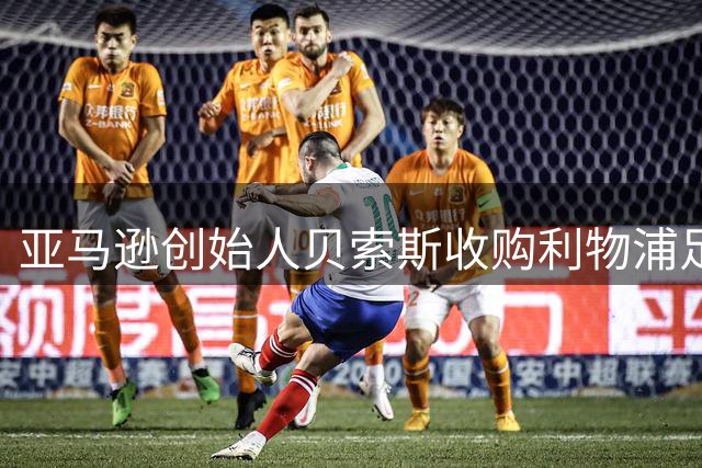 亚马逊创始人贝索斯收购利物浦足球俱乐部三成股权