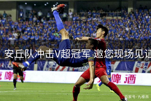 安丘队冲击V超冠军 邀您现场见证绿茵巅峰对决