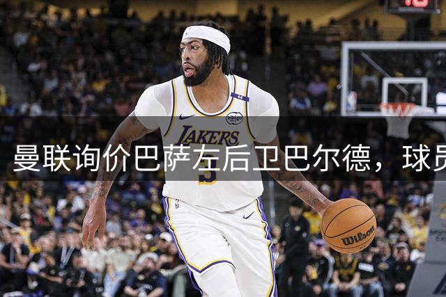 曼联询价巴萨左后卫巴尔德，球员留队意愿强烈